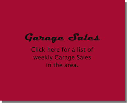 Garage Sales Click here for a list ofweekly Garage Salesin the area.