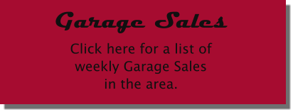 Garage Sales Click here for a list ofweekly Garage Salesin the area.